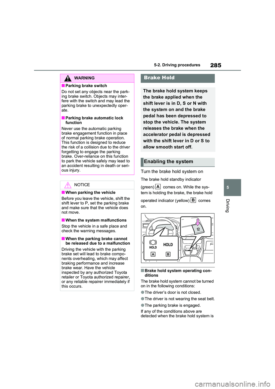 TOYOTA RAV4 PLUG-IN HYBRID 2022  Owners Manual 285
5 
5-2. Driving procedures
Driving
Turn the brake hold system on
The brake hold standby indicator  
(green)   comes on. While the sys- 
tem is holding the brake, the brake hold  
operated indicato