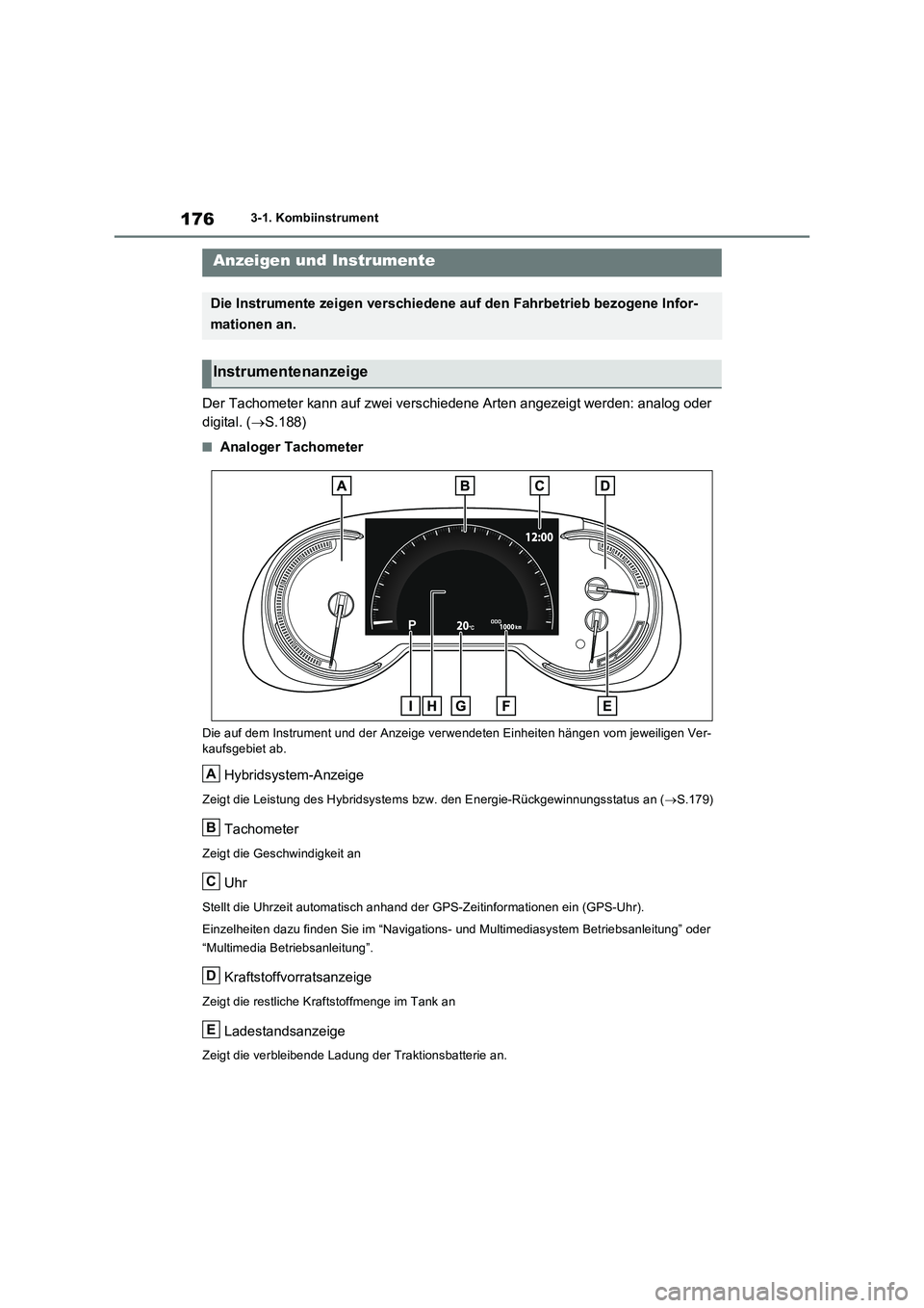 TOYOTA RAV4 PLUG-IN HYBRID 2022  Betriebsanleitungen (in German) 1763-1. Kombiinstrument
Der Tachometer kann auf zwei verschiedene Arten angezeigt werden: analog oder  
digital. ( S.188)
�QAnaloger Tachometer
Die auf dem Instrument und der Anzeige verwendeten Ei