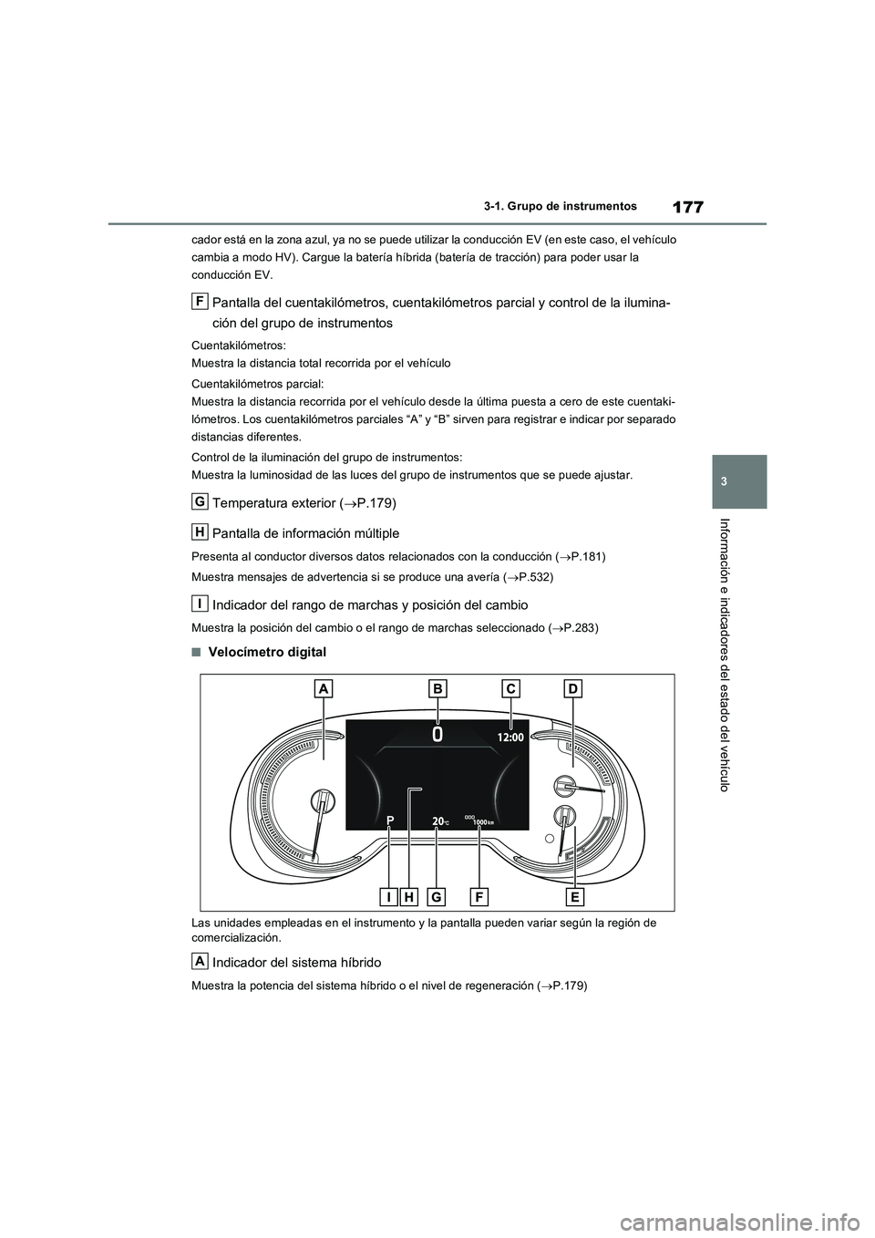 TOYOTA RAV4 PLUG-IN HYBRID 2022 Manual del propietario (in Spanish) 177
3 3-1. Grupo de instrumentos
Información e indicadores del estado del vehículo
cador está en la zona azul, ya no se puede utilizar la conducción EV (en este caso, el vehículo
cambia a modo H TOYOTA RAV4 PLUG-IN HYBRID 2022 Manual del propietario (in Spanish) 177
3 3-1. Grupo de instrumentos
Información e indicadores del estado del vehículo
cador está en la zona azul, ya no se puede utilizar la conducción EV (en este caso, el vehículo
cambia a modo H