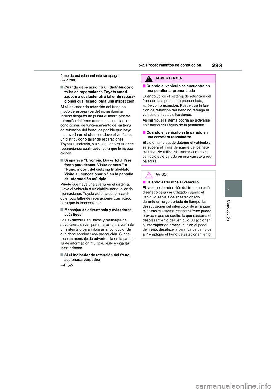 TOYOTA RAV4 PLUG-IN HYBRID 2022  Manual del propietario (in Spanish) 293
5 
5-2. Procedimientos de conducción
Conducción
freno de estacionamiento se apaga.  ( P.288)
■Cuándo debe acudir a un distribuidor o  taller de reparaciones Toyota autori- 
zado, o a cualq
