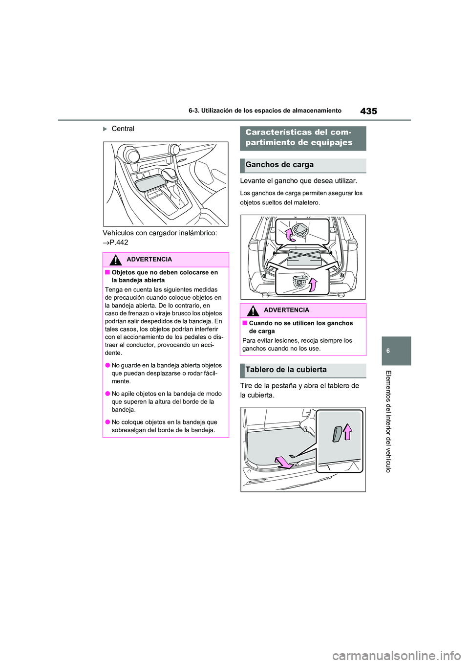 TOYOTA RAV4 PLUG-IN HYBRID 2022  Manual del propietario (in Spanish) 435
6 
6-3. Utilización de los espacios de almacenamiento
Elementos del interior del vehículo
Central 
Vehículos con cargador inalámbrico:  
 P.442 
Levante el gancho que desea utilizar.
Los