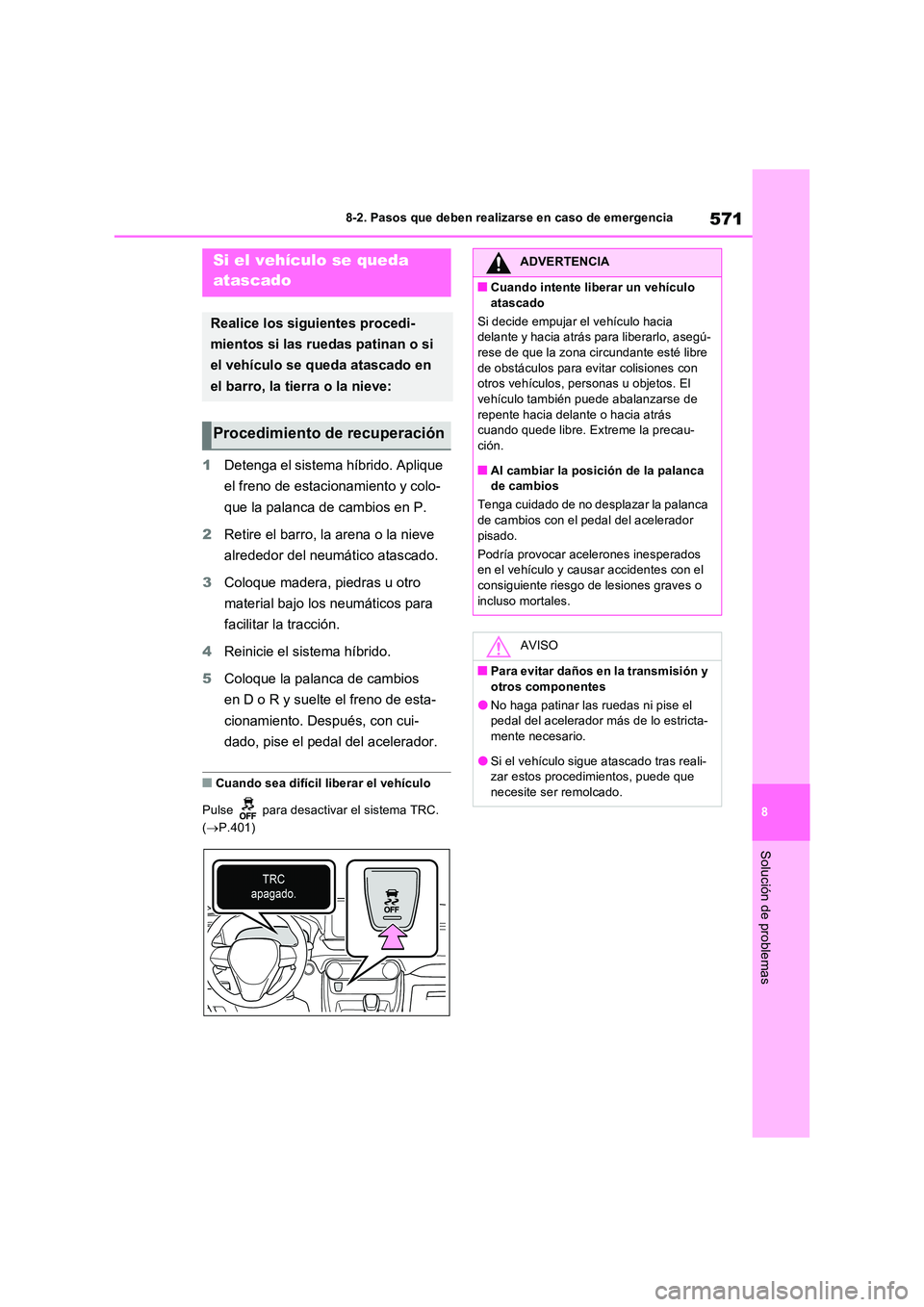 TOYOTA RAV4 PLUG-IN HYBRID 2022  Manual del propietario (in Spanish) 571
8 
8-2. Pasos que deben realizarse en caso de emergencia
Solución de problemas
1 Detenga el sistema híbrido. Aplique  
el freno de estacionamiento y colo- 
que la palanca de cambios en P. 
2 Ret