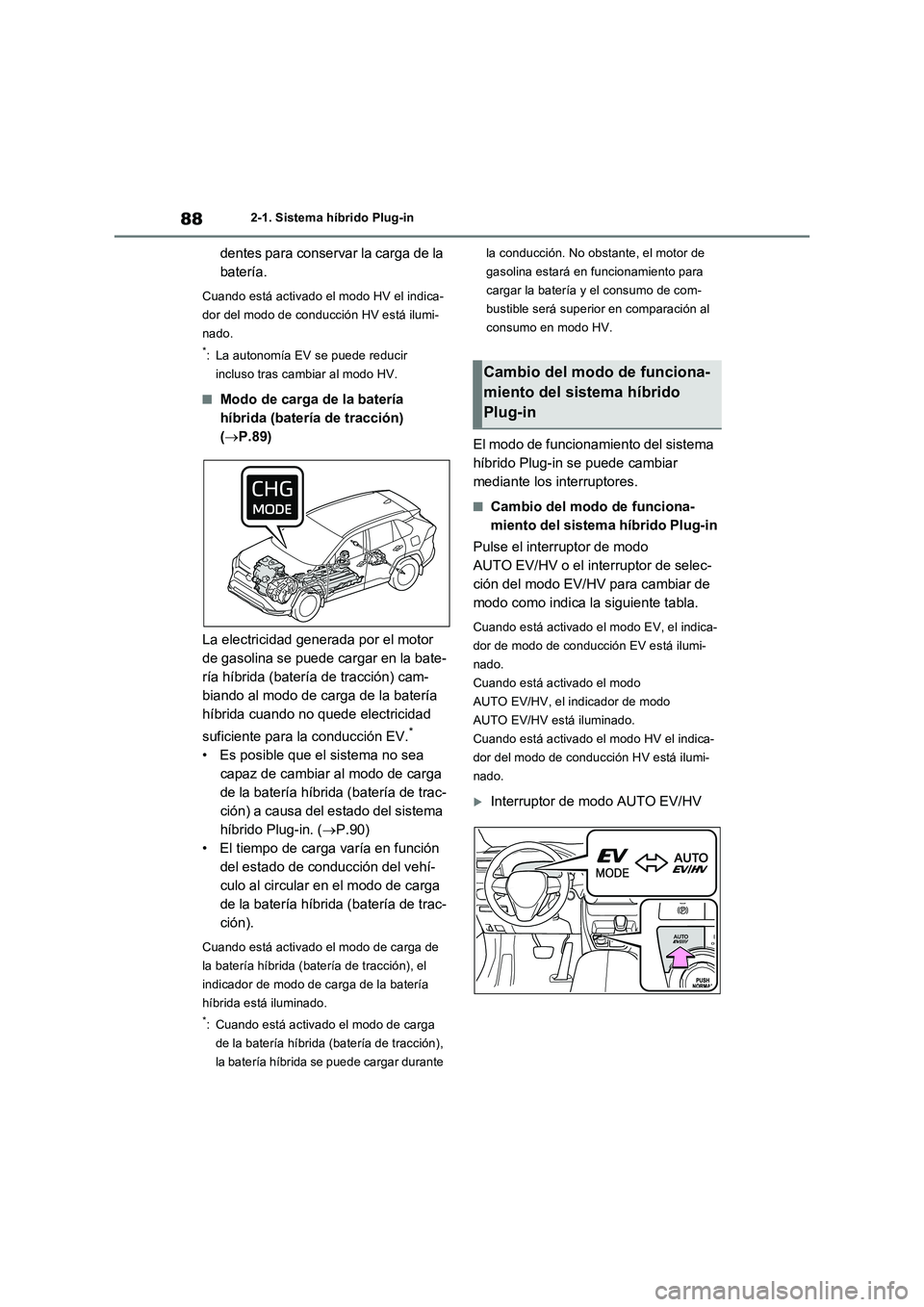 TOYOTA RAV4 PLUG-IN HYBRID 2022  Manual del propietario (in Spanish) 882-1. Sistema híbrido Plug-in
dentes para conservar la carga de la 
batería.
Cuando está activado el modo HV el indica-
dor del modo de conducción HV está ilumi-
nado.
*: La autonomía EV se pue