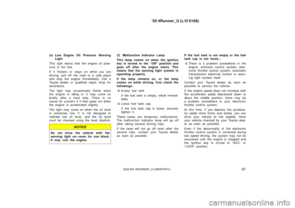 TOYOTA 4RUNNER 2002 N210 / 4.G Owners Manual ’02 4Runner_U (L/O 0108)
972002 MY 4RUNNER_U (OM 35787U)
(e) Low Engine Oil Pressure Warning
Light
This light warns that the engine oil pres-
sure is too low.
If it flickers or stays on while you ar