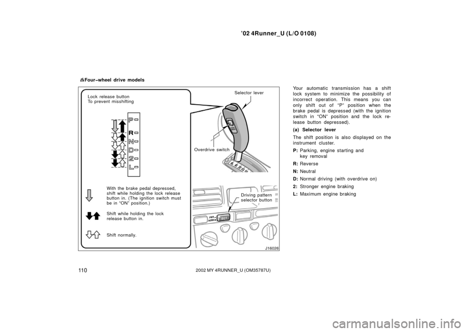 TOYOTA 4RUNNER 2002 N210 / 4.G Owners Guide ’02 4Runner_U (L/O 0108)
11 02002 MY 4RUNNER_U (OM 35787U)
Your automatic transmission has a shift
lock system to minimize the possibility of
incorrect operation. This means you can
only shift out o