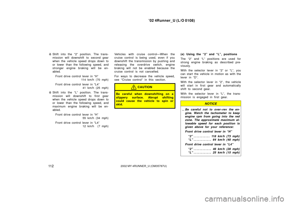 TOYOTA 4RUNNER 2002 N210 / 4.G Owners Manual ’02 4Runner_U (L/O 0108)
11 22002 MY 4RUNNER_U (OM 35787U)
Shift into the “2” position. The trans-
mission will downshift to second gear
when the vehicle speed drops down to
or  lower  than the