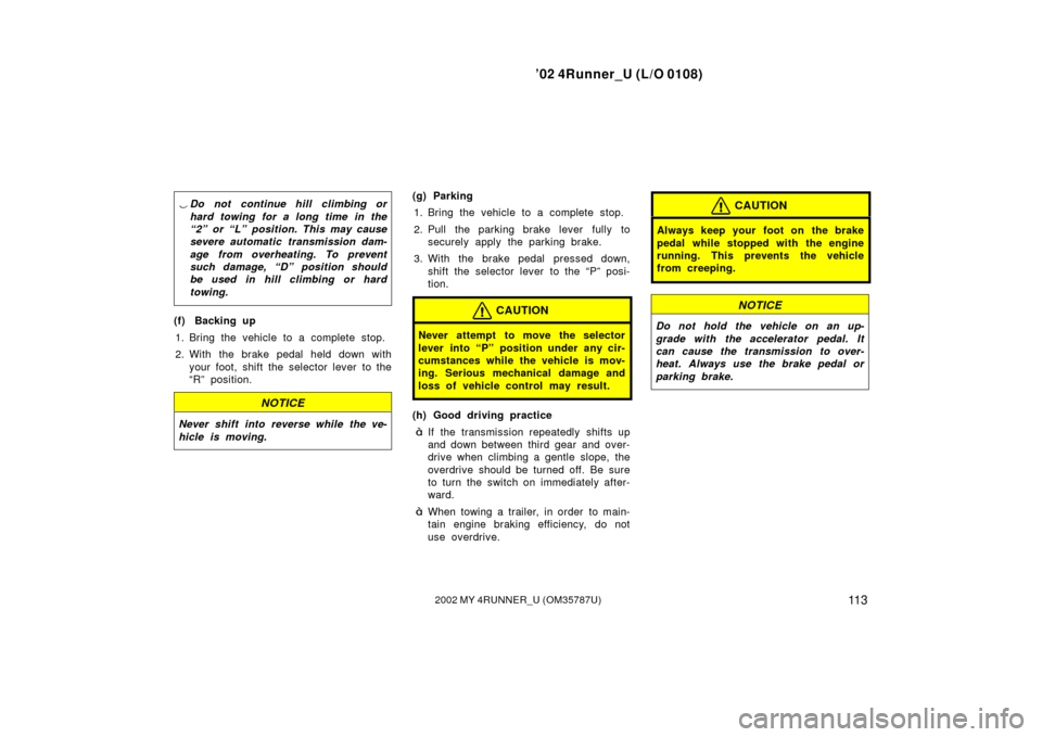 TOYOTA 4RUNNER 2002 N210 / 4.G Owners Manual ’02 4Runner_U (L/O 0108)
11 32002 MY 4RUNNER_U (OM 35787U)
Do not continue hill climbing or
hard towing for a long time in the
“2” or “L” position. This may cause
severe automatic transmiss