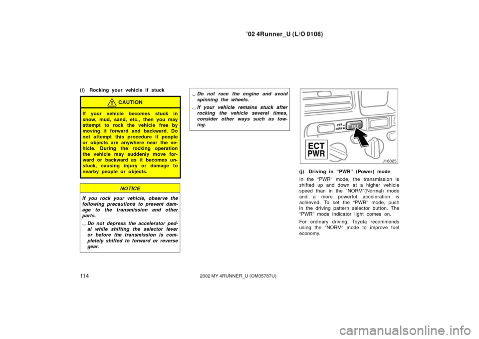 TOYOTA 4RUNNER 2002 N210 / 4.G Owners Manual ’02 4Runner_U (L/O 0108)
11 42002 MY 4RUNNER_U (OM 35787U)
(i) Rocking your vehicle if stuck
CAUTION
If your vehicle becomes stuck in
snow, mud, sand, etc., then you may
attempt to rock the vehicle 