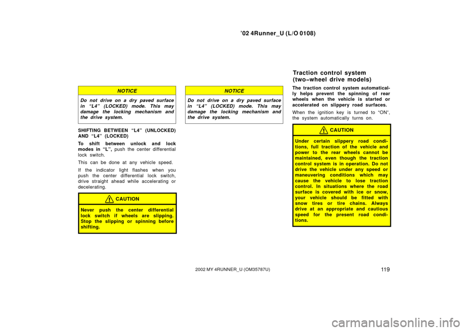 TOYOTA 4RUNNER 2002 N210 / 4.G Service Manual ’02 4Runner_U (L/O 0108)
11 92002 MY 4RUNNER_U (OM 35787U)
NOTICE
Do not drive on a dry paved surface
in “L4” (LOCKED) mode. This may
damage the locking mechanism and
the drive system.
SHIFTING 