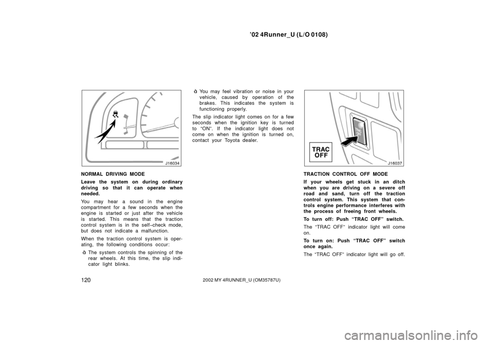 TOYOTA 4RUNNER 2002 N210 / 4.G Owners Manual ’02 4Runner_U (L/O 0108)
1202002 MY 4RUNNER_U (OM 35787U)
NORMAL DRIVING MODE
Leave the system on during ordinary
driving so that it can operate when
needed.
You may hear a sound in the engine
compa