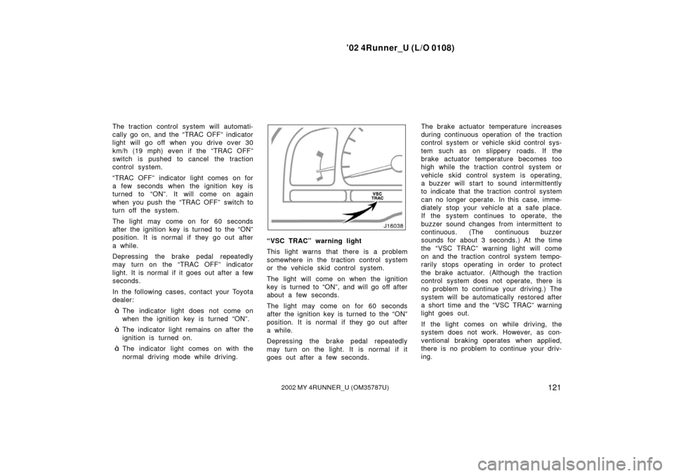 TOYOTA 4RUNNER 2002 N210 / 4.G User Guide ’02 4Runner_U (L/O 0108)
1212002 MY 4RUNNER_U (OM 35787U)
The traction control system will automati-
cally go on, and the “TRAC OFF” indicator
light will go off when you drive over 30
km/h (19 m