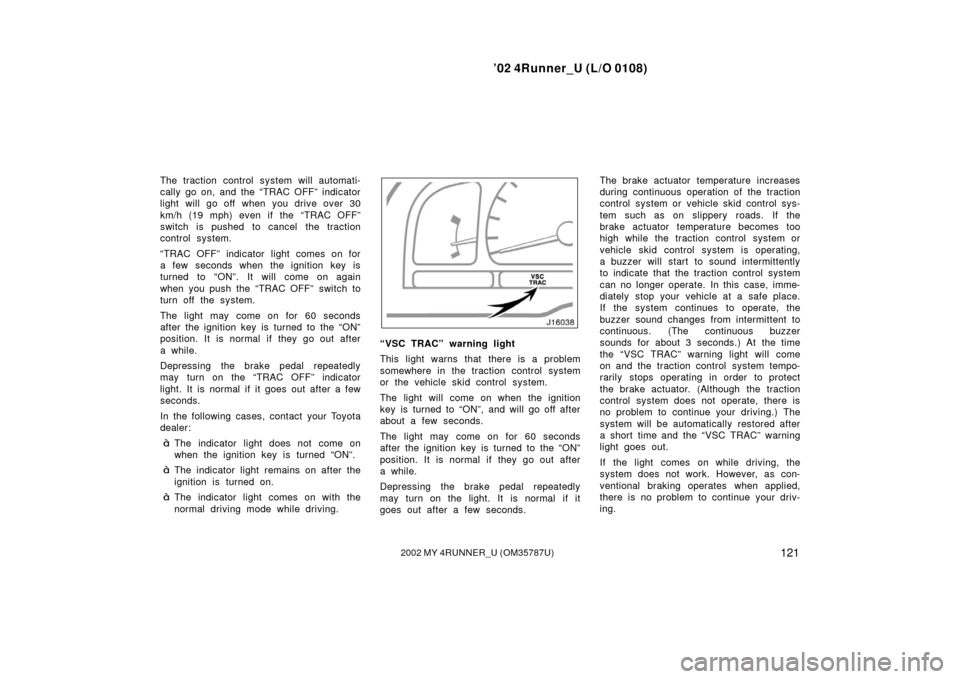 TOYOTA 4RUNNER 2002 N210 / 4.G Service Manual ’02 4Runner_U (L/O 0108)
1212002 MY 4RUNNER_U (OM 35787U)
The traction control system will automati-
cally go on, and the “TRAC OFF” indicator
light will go off when you drive over 30
km/h (19 m