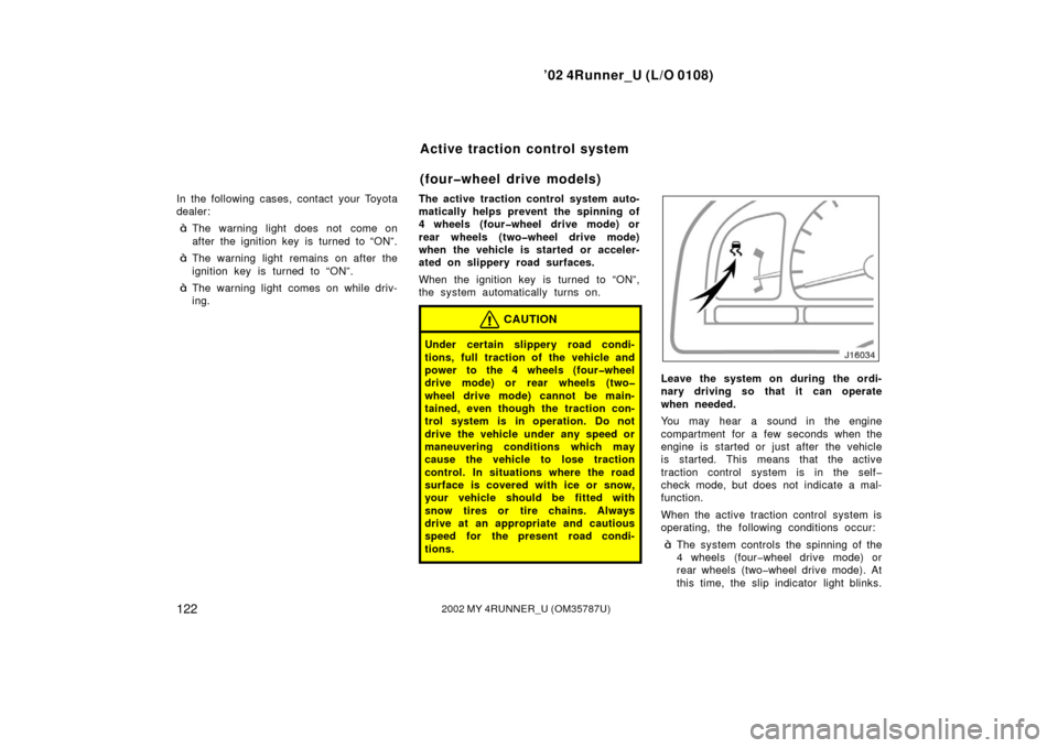 TOYOTA 4RUNNER 2002 N210 / 4.G Owners Guide ’02 4Runner_U (L/O 0108)
1222002 MY 4RUNNER_U (OM 35787U)
In the following cases, contact your Toyota
dealer:
The warning light does not  come on
after the ignition key is turned to “ON”.
The 