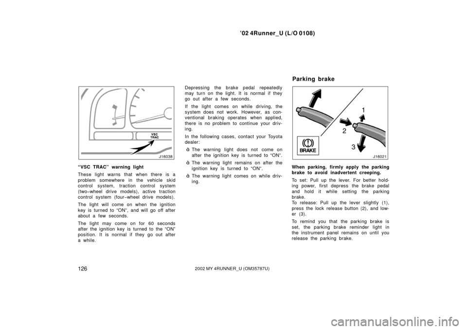 TOYOTA 4RUNNER 2002 N210 / 4.G Owners Manual ’02 4Runner_U (L/O 0108)
1262002 MY 4RUNNER_U (OM 35787U)
“VSC TRAC” warning light
These light warns that when there is a
problem somewhere in the vehicle skid
control system, traction control s TOYOTA 4RUNNER 2002 N210 / 4.G Owners Manual ’02 4Runner_U (L/O 0108)
1262002 MY 4RUNNER_U (OM 35787U)
“VSC TRAC” warning light
These light warns that when there is a
problem somewhere in the vehicle skid
control system, traction control s