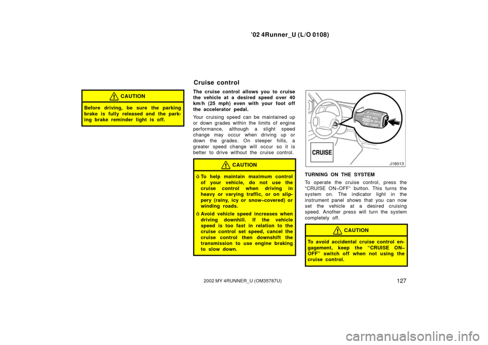 TOYOTA 4RUNNER 2002 N210 / 4.G Service Manual ’02 4Runner_U (L/O 0108)
1272002 MY 4RUNNER_U (OM 35787U)
CAUTION
Before driving, be sure the parking
brake is fully released and the park-
ing brake reminder light is off.
The cruise control allows