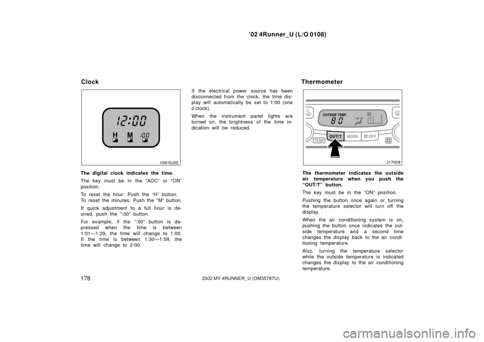 TOYOTA 4RUNNER 2002 N210 / 4.G Owners Manual ’02 4Runner_U (L/O 0108)
1782002 MY 4RUNNER_U (OM 35787U)
The digital clock indicates the time.
The key must be in the “ACC” or “ON”
position.
To reset the hour: Push the “H” button.
To 