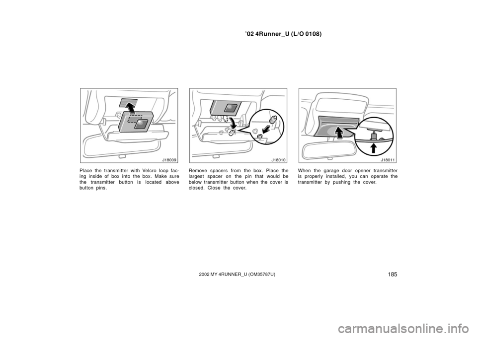 TOYOTA 4RUNNER 2002 N210 / 4.G Owners Manual ’02 4Runner_U (L/O 0108)
1852002 MY 4RUNNER_U (OM 35787U)
Place the transmitter with Velcro loop fac-
ing inside of box into the box. Make sure
the transmitter button is located above
button pins.Re
