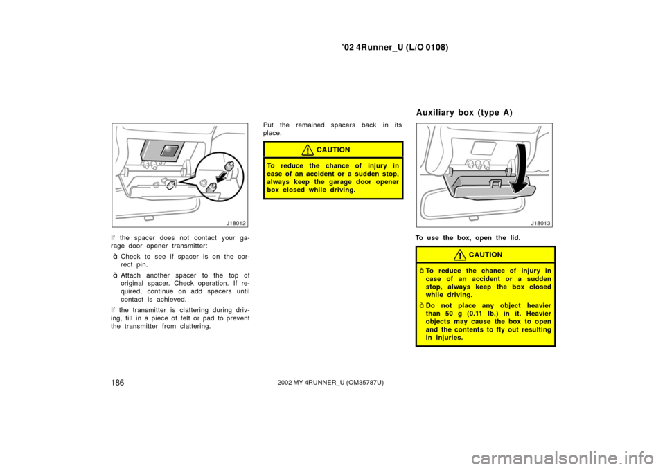TOYOTA 4RUNNER 2002 N210 / 4.G Owners Manual ’02 4Runner_U (L/O 0108)
1862002 MY 4RUNNER_U (OM 35787U)
If the spacer does not contact your ga-
rage door opener transmitter:
Check to see if spacer is on the cor-
rect pin.
Attach another space