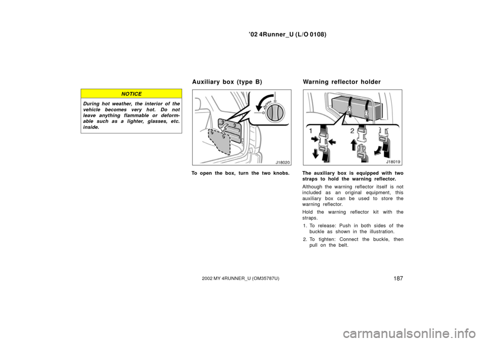 TOYOTA 4RUNNER 2002 N210 / 4.G Owners Manual ’02 4Runner_U (L/O 0108)
1872002 MY 4RUNNER_U (OM 35787U)
NOTICE
During hot weather, the interior of the
vehicle becomes very hot. Do not
leave anything flammable or deform-
able such as a lighter, 