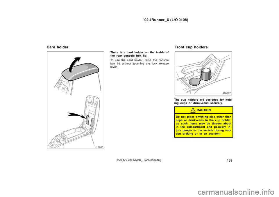 TOYOTA 4RUNNER 2002 N210 / 4.G Owners Manual ’02 4Runner_U (L/O 0108)
1892002 MY 4RUNNER_U (OM 35787U)
There is a card holder on the inside of
the rear console box lid.
To use the card holder, raise the console
box lid without touching the loc