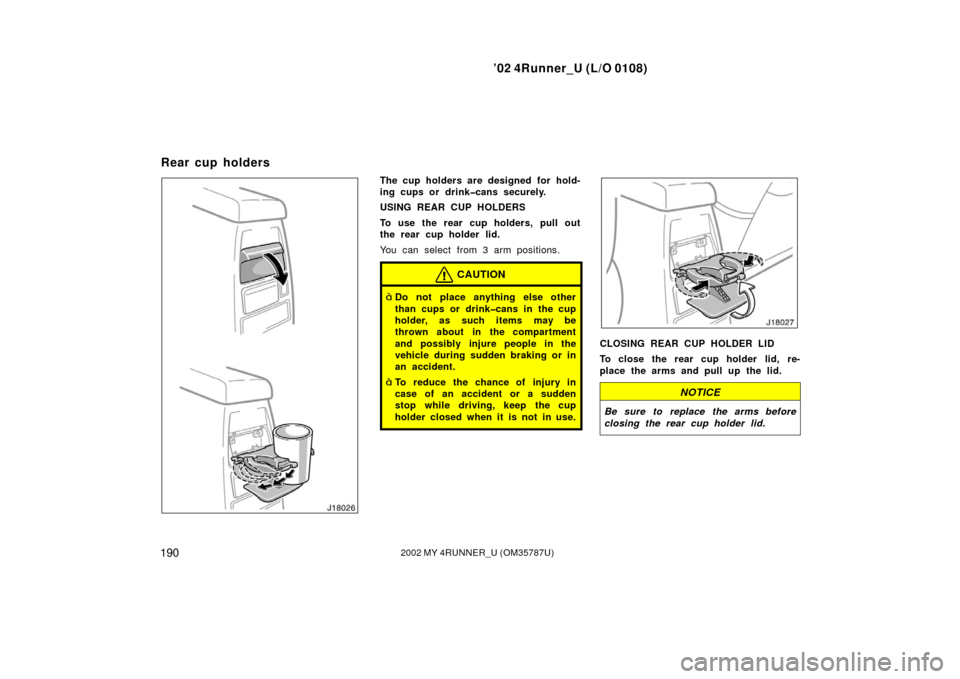TOYOTA 4RUNNER 2002 N210 / 4.G Owners Manual ’02 4Runner_U (L/O 0108)
1902002 MY 4RUNNER_U (OM 35787U)
The cup holders are designed for hold-
ing cups or drink�cans securely.
USING REAR CUP HOLDERS
To use the rear cup holders, pull out
the rea
