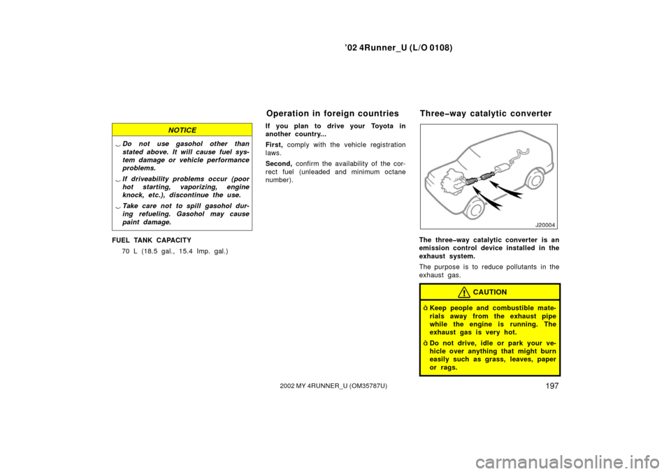 TOYOTA 4RUNNER 2002 N210 / 4.G Owners Manual ’02 4Runner_U (L/O 0108)
1972002 MY 4RUNNER_U (OM 35787U)
NOTICE
Do not use gasohol other than
stated above. It will cause fuel sys-
tem damage or vehicle performance
problems.
 If driveab ility p