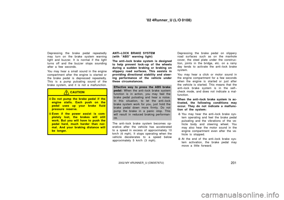 TOYOTA 4RUNNER 2002 N210 / 4.G Service Manual ’02 4Runner_U (L/O 0108)
2012002 MY 4RUNNER_U (OM 35787U)
Depressing the brake pedal repeatedly
may turn on the brake system warning
light and buzzer. It is normal if the light
turns off and the buz