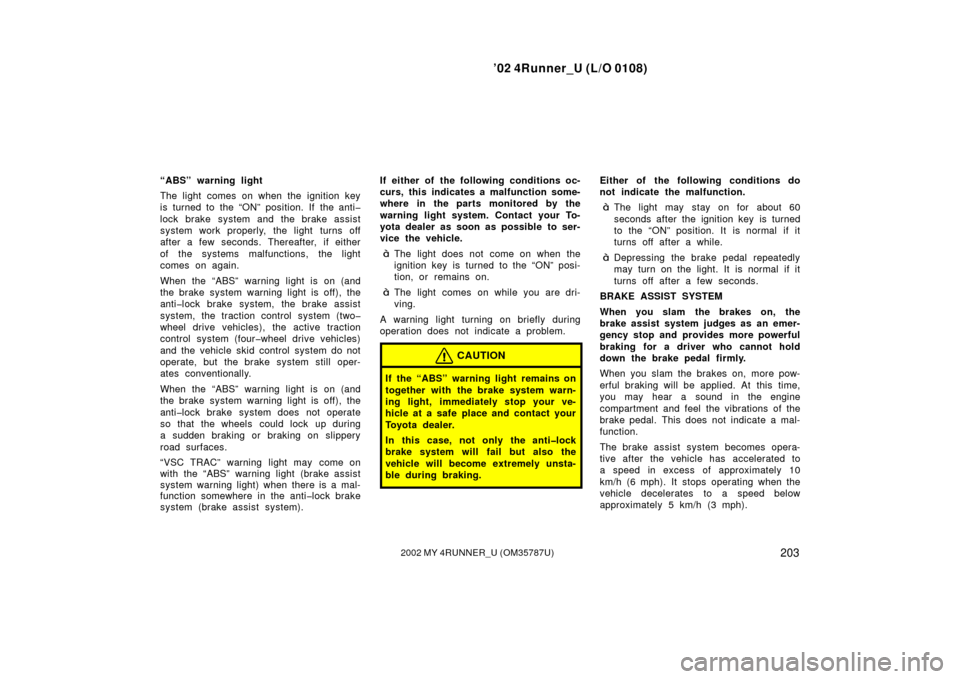 TOYOTA 4RUNNER 2002 N210 / 4.G Owners Manual ’02 4Runner_U (L/O 0108)
2032002 MY 4RUNNER_U (OM 35787U)
“ABS” warning light
The light comes on when the ignition key
is turned to the “ON” position. If the anti�
lock brake system and the 