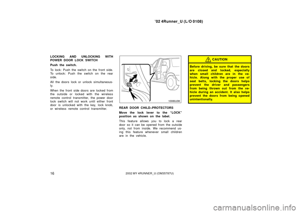 TOYOTA 4RUNNER 2002 N210 / 4.G Owners Manual ’02 4Runner_U (L/O 0108)
162002 MY 4RUNNER_U (OM 35787U)
LOCKING AND UNLOCKING WITH
POWER DOOR LOCK SWITCH
Push the switch.
To lock: Push the switch on the front side.
To unlock: Push the switch on 