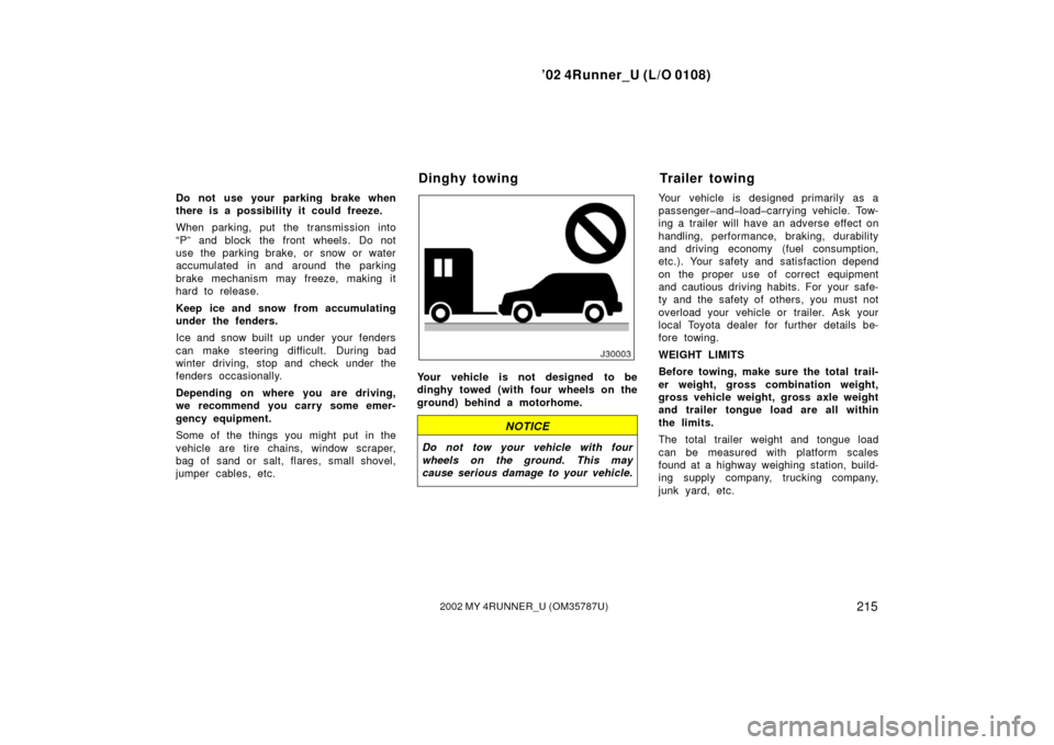 TOYOTA 4RUNNER 2002 N210 / 4.G Owners Manual ’02 4Runner_U (L/O 0108)
2152002 MY 4RUNNER_U (OM 35787U)
Do not use your parking brake when
there is a possibility it could freeze.
When parking, put the transmission into
“P” and block the fro