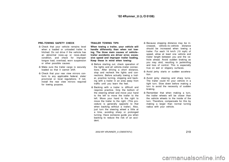 TOYOTA 4RUNNER 2002 N210 / 4.G User Guide ’02 4Runner_U (L/O 0108)
2192002 MY 4RUNNER_U (OM 35787U)
PRE�TOWING SAFETY CHECK
Check that your vehicle remains level
when a loaded or unloaded trailer is
hitched. Do not drive if the  vehicle ha