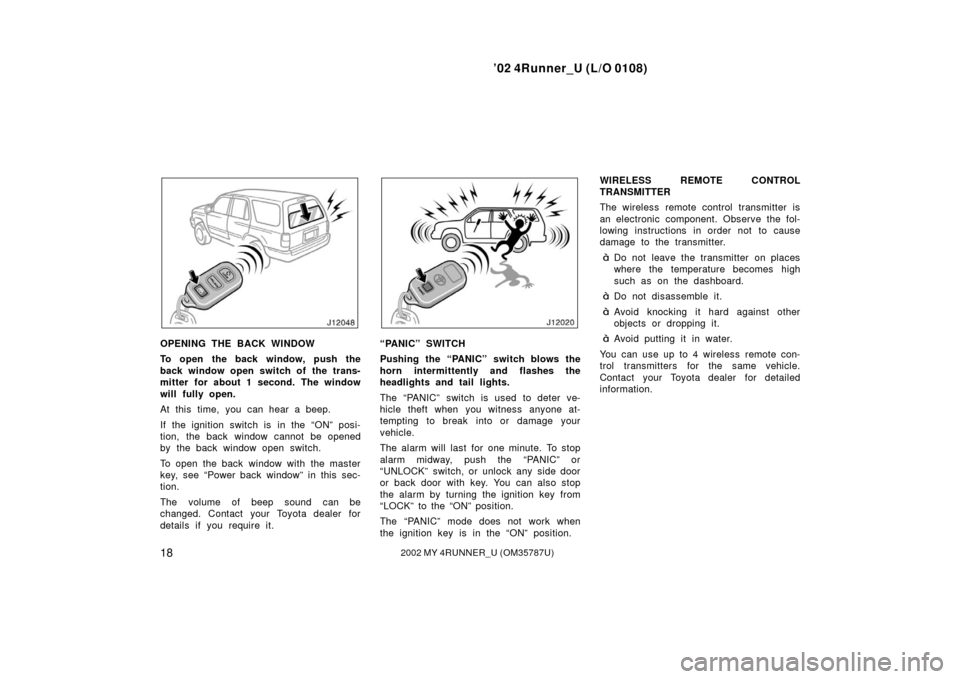 TOYOTA 4RUNNER 2002 N210 / 4.G Owners Manual ’02 4Runner_U (L/O 0108)
182002 MY 4RUNNER_U (OM 35787U)
OPENING THE BACK WINDOW
To open the back window, push the
back window open switch of the trans-
mitter for about 1 second. The window
will fu