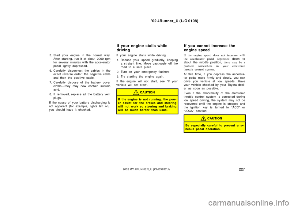 TOYOTA 4RUNNER 2002 N210 / 4.G User Guide ’02 4Runner_U (L/O 0108)
2272002 MY 4RUNNER_U (OM 35787U)
5. Start your engine in the normal way.
After starting, run it at about 2000 rpm
for several minutes with the accelerator
pedal lightly depr