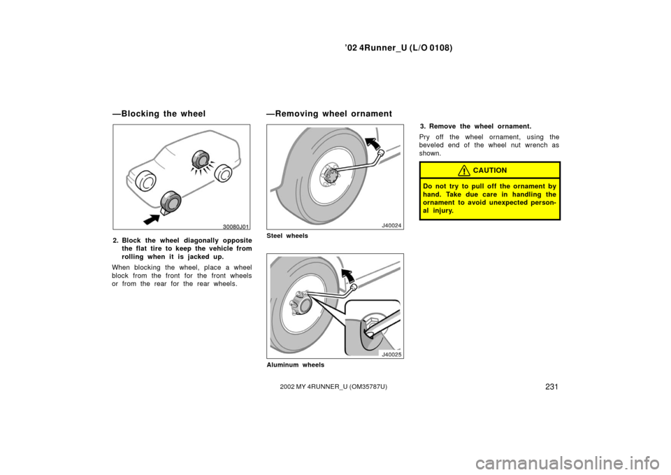 TOYOTA 4RUNNER 2002 N210 / 4.G Owners Manual ’02 4Runner_U (L/O 0108)
2312002 MY 4RUNNER_U (OM 35787U)
2. Block the wheel diagonally opposite
the flat tire to keep the vehicle from
rolling when it is j acked up.
When blocking the wheel, place 