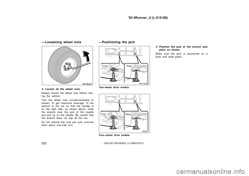 TOYOTA 4RUNNER 2002 N210 / 4.G Owners Manual ’02 4Runner_U (L/O 0108)
2322002 MY 4RUNNER_U (OM 35787U)
4. Loosen all the wheel nuts.
Always loosen the wheel nuts before rais-
ing the vehicle.
Turn the wheel nuts counterclockwise to
loosen. To TOYOTA 4RUNNER 2002 N210 / 4.G Owners Manual ’02 4Runner_U (L/O 0108)
2322002 MY 4RUNNER_U (OM 35787U)
4. Loosen all the wheel nuts.
Always loosen the wheel nuts before rais-
ing the vehicle.
Turn the wheel nuts counterclockwise to
loosen. To