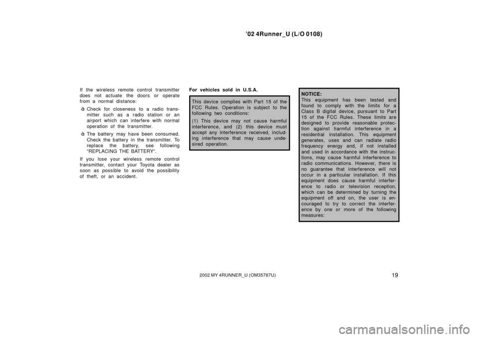 TOYOTA 4RUNNER 2002 N210 / 4.G Owners Manual ’02 4Runner_U (L/O 0108)
192002 MY 4RUNNER_U (OM 35787U)
If the wireless remote control transmitter
does not actuate the doors or operate
from a normal distance:
Check for closeness to a radio tran