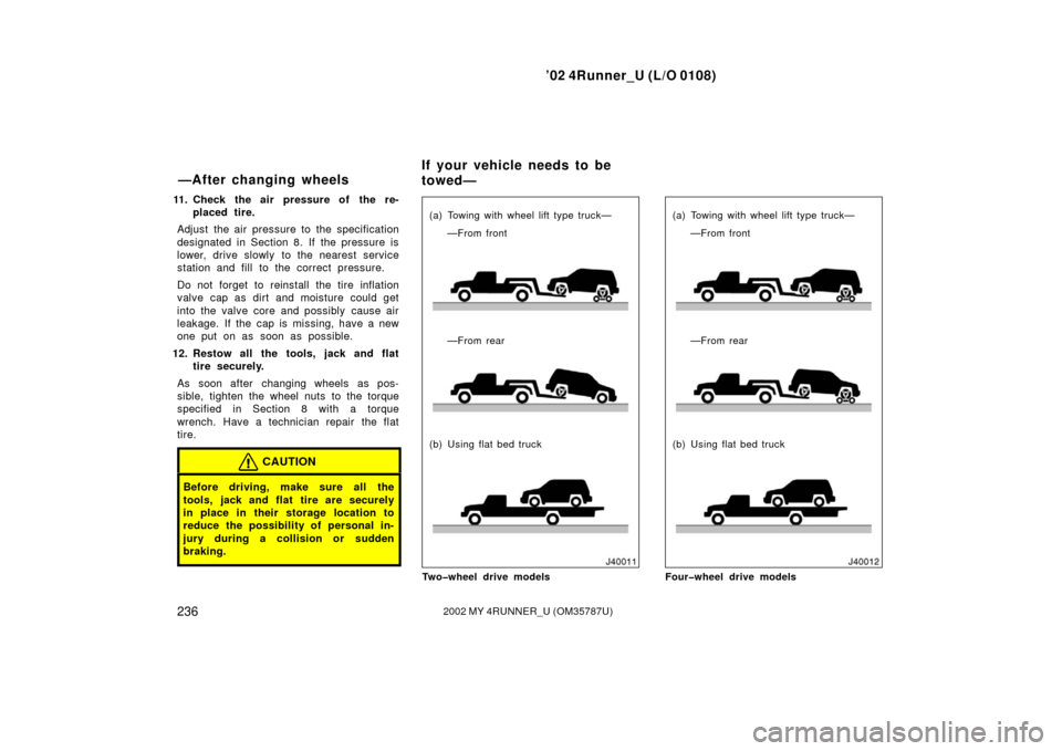 TOYOTA 4RUNNER 2002 N210 / 4.G Owners Manual ’02 4Runner_U (L/O 0108)
2362002 MY 4RUNNER_U (OM 35787U)
11. Check the air pressure of the re-
placed tire.
Adjust the air pressure to the specification
designated in Section 8. If the pressure is
