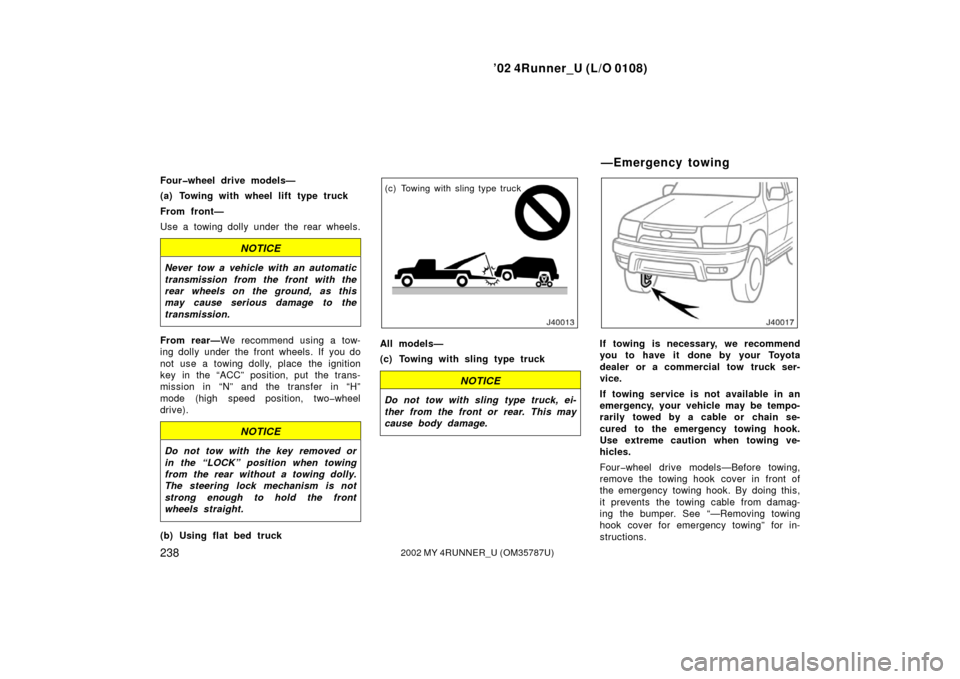 TOYOTA 4RUNNER 2002 N210 / 4.G User Guide ’02 4Runner_U (L/O 0108)
2382002 MY 4RUNNER_U (OM 35787U)
Four�wheel drive models—
(a) Towing with wheel lift type truck
From front—
Use a towing dolly under the rear wheels.
NOTICE
Never tow a 