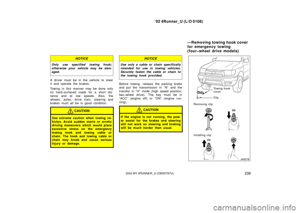 TOYOTA 4RUNNER 2002 N210 / 4.G Owners Manual ’02 4Runner_U (L/O 0108)
2392002 MY 4RUNNER_U (OM 35787U)
NOTICE
Only use specified towing hook;
otherwise your vehicle may be dam-
aged.
A driver must be in the vehicle to steer
it and operate the 