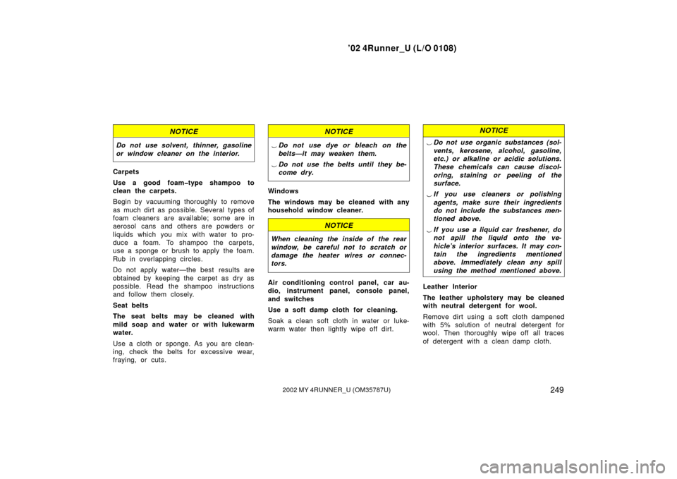 TOYOTA 4RUNNER 2002 N210 / 4.G Owners Manual ’02 4Runner_U (L/O 0108)
2492002 MY 4RUNNER_U (OM 35787U)
NOTICE
Do not use solvent, thinner, gasoline
or window cleaner on the interior.
Carpets
Use a good foam�type shampoo to
clean the carpets.
B