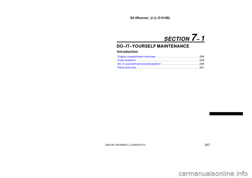 TOYOTA 4RUNNER 2002 N210 / 4.G Owners Manual ’02 4Runner_U (L/O 0108)
2572002 MY 4RUNNER_U (OM 35787U)
DO�IT�YOURSELF MAINTENANCE
Introduction
Engine compartment overview 258
. . . . . . . . . . . . . . . . . . . . . . . . . . . . . . . 
Fuse 