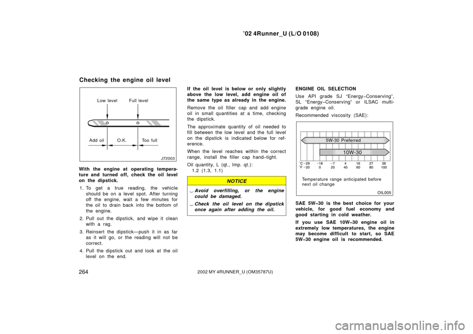 TOYOTA 4RUNNER 2002 N210 / 4.G User Guide ’02 4Runner_U (L/O 0108)
2642002 MY 4RUNNER_U (OM 35787U)
Low level Full level
Add oil O.K. Too full
With the engine at operating tempera-
ture and turned off, check the oil level
on the dipstick. 1