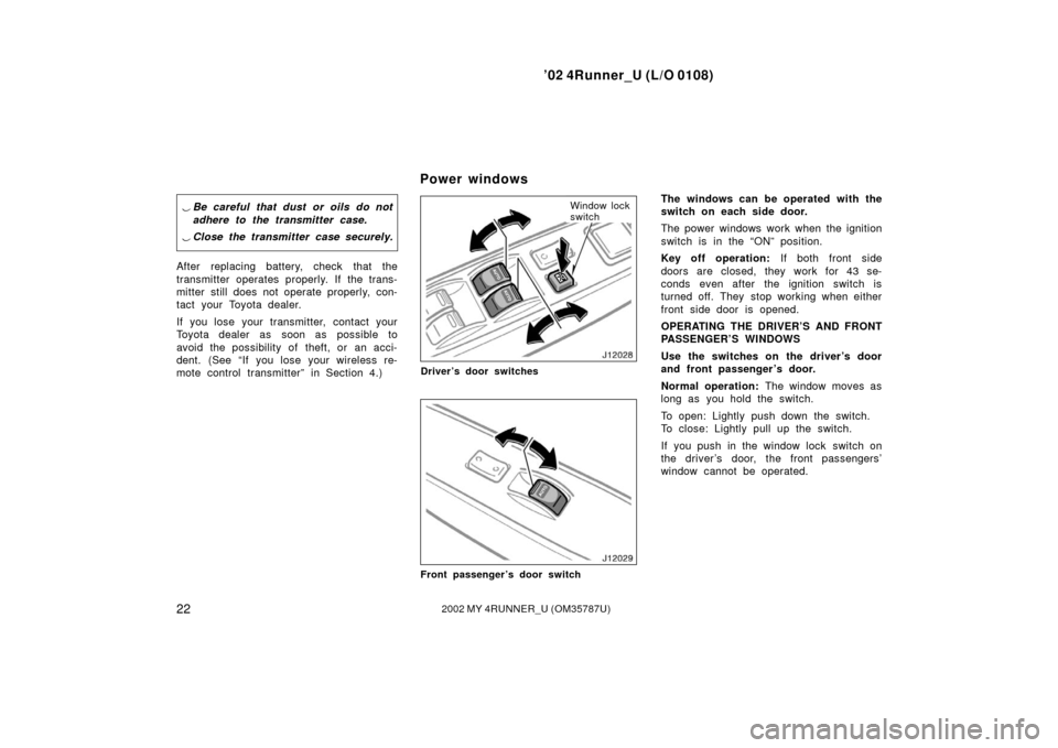 TOYOTA 4RUNNER 2002 N210 / 4.G Owners Manual ’02 4Runner_U (L/O 0108)
222002 MY 4RUNNER_U (OM 35787U)
Be careful that dust or oils do not
adhere to the transmitter case.
 Close the transmitter case securely.
After replacing battery, check th