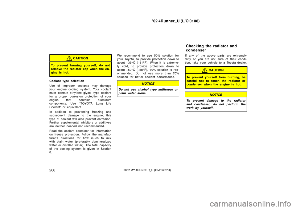 TOYOTA 4RUNNER 2002 N210 / 4.G Owners Manual ’02 4Runner_U (L/O 0108)
2662002 MY 4RUNNER_U (OM 35787U)
CAUTION
To prevent burning yourself, do not
remove the radiator cap when the en-
gine is hot.
Coolant type selection
Use of improper coolant