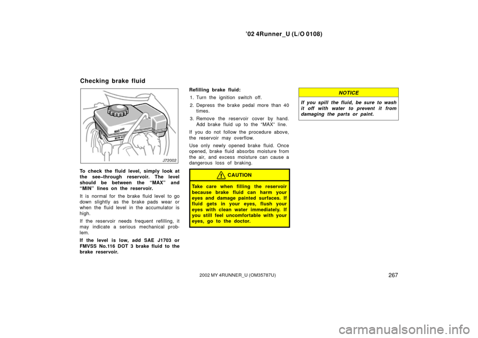 TOYOTA 4RUNNER 2002 N210 / 4.G Owners Manual ’02 4Runner_U (L/O 0108)
2672002 MY 4RUNNER_U (OM 35787U)
To check the fluid level, simply look at
the see�through reservoir. The level
should be between the “MAX” and
“MIN” lines on the res