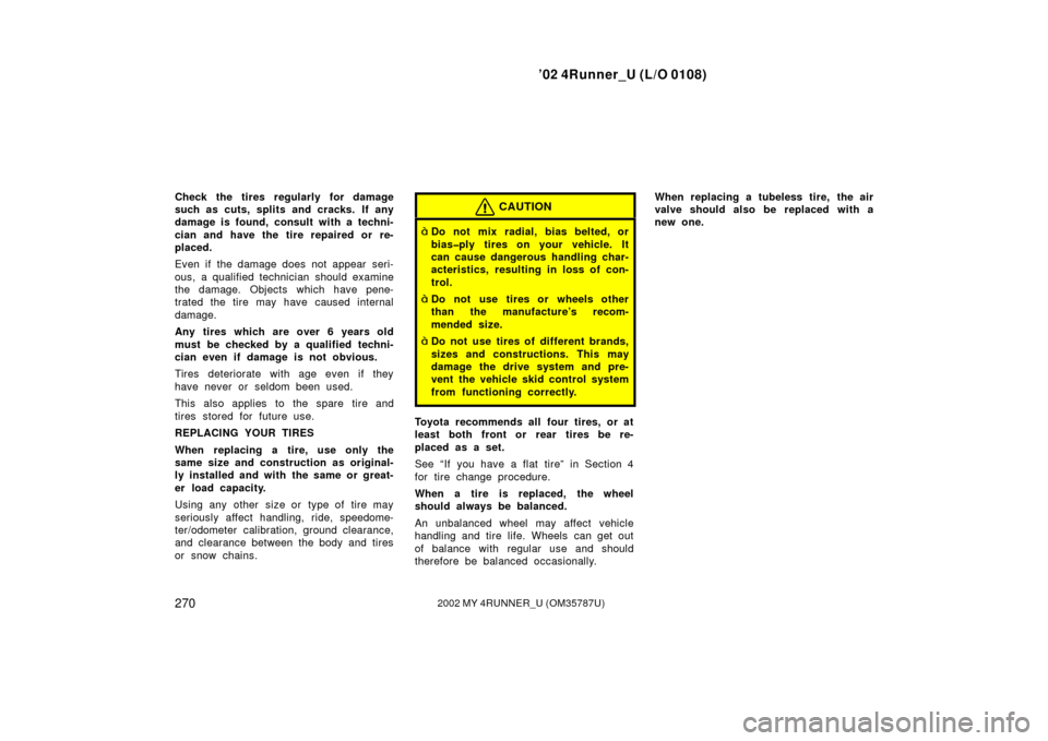 TOYOTA 4RUNNER 2002 N210 / 4.G Owners Manual ’02 4Runner_U (L/O 0108)
2702002 MY 4RUNNER_U (OM 35787U)
Check the tires regularly for damage
such as cuts, splits and cracks. If any
damage is found, consult with a techni-
cian and have the tire 