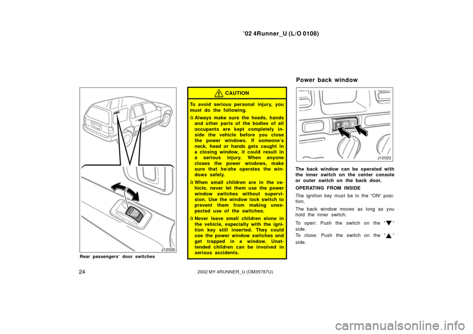 TOYOTA 4RUNNER 2002 N210 / 4.G User Guide ’02 4Runner_U (L/O 0108)
242002 MY 4RUNNER_U (OM 35787U)
Rear passengers’ door switches
CAUTION
To avoid serious personal  injury, you
must do the following.
Always make sure the heads, hands
and