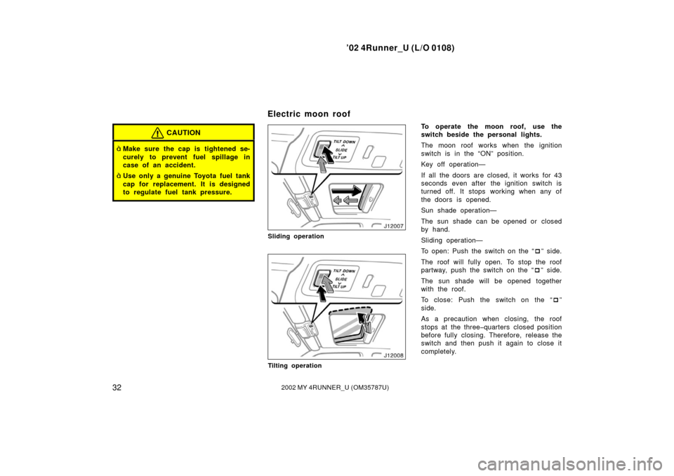 TOYOTA 4RUNNER 2002 N210 / 4.G Owners Manual ’02 4Runner_U (L/O 0108)
322002 MY 4RUNNER_U (OM 35787U)
CAUTION
Make sure the cap is tightened se-
curely to prevent fuel sp illage in
case of an accident.
Use only a genuine Toyota fuel tank
cap