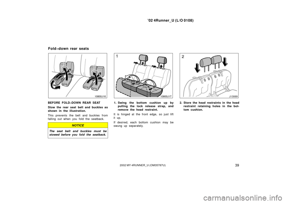 TOYOTA 4RUNNER 2002 N210 / 4.G Service Manual ’02 4Runner_U (L/O 0108)
392002 MY 4RUNNER_U (OM 35787U)
BEFORE FOLD�DOWN REAR SEAT
Stow the rear seat belt and buckles as
shown in the illustration.
This prevents  the belt and buckles  from
fallin