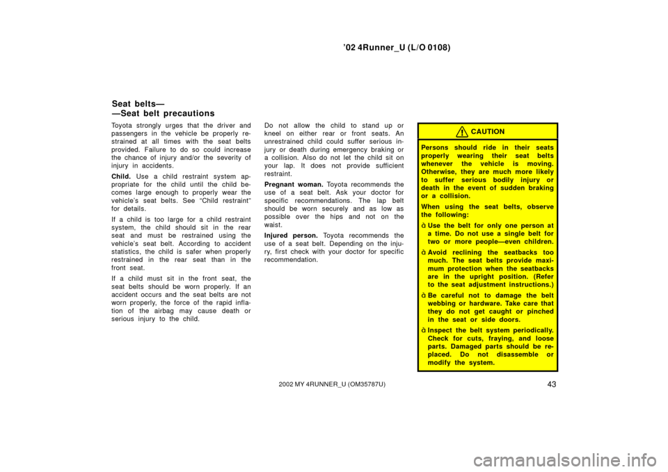 TOYOTA 4RUNNER 2002 N210 / 4.G Owners Manual ’02 4Runner_U (L/O 0108)
432002 MY 4RUNNER_U (OM 35787U)
Toyota strongly urges that the driver and
passengers in the vehicle be properly re-
strained at all times with the seat belts
provided. Failu